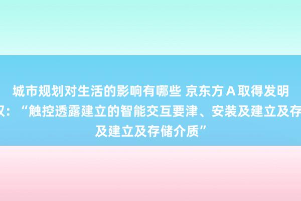 城市规划对生活的影响有哪些 京东方Ａ取得发明专利授权：“触控透露建立的智能交互要津、安装及建立及存储介质”