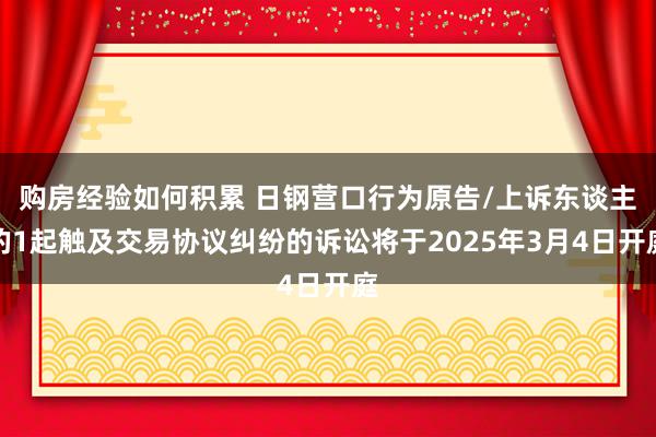 购房经验如何积累 日钢营口行为原告/上诉东谈主的1起触及交易协议纠纷的诉讼将于2025年3月4日开庭