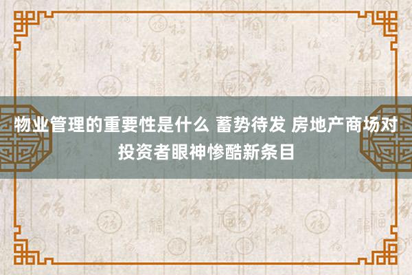 物业管理的重要性是什么 蓄势待发 房地产商场对投资者眼神惨酷新条目