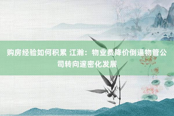 购房经验如何积累 江瀚：物业费降价倒逼物管公司转向邃密化发展