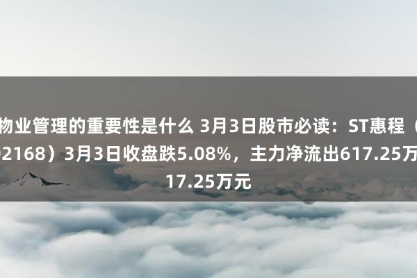 物业管理的重要性是什么 3月3日股市必读：ST惠程（002168）3月3日收盘跌5.08%，主力净流出617.25万元