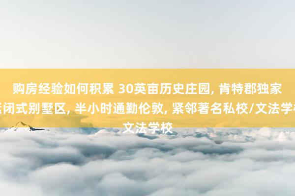 购房经验如何积累 30英亩历史庄园, 肯特郡独家紧闭式别墅区, 半小时通勤伦敦, 紧邻著名私校/文法学校