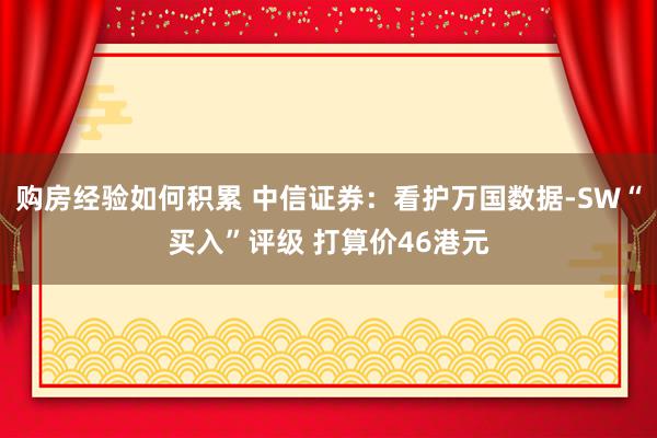 购房经验如何积累 中信证券：看护万国数据-SW“买入”评级 打算价46港元