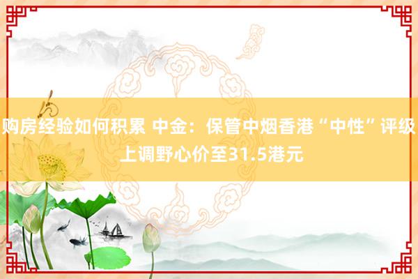 购房经验如何积累 中金：保管中烟香港“中性”评级 上调野心价至31.5港元