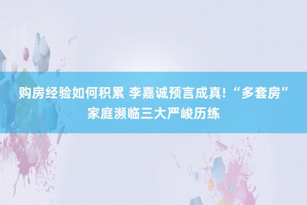 购房经验如何积累 李嘉诚预言成真! “多套房”家庭濒临三大严峻历练