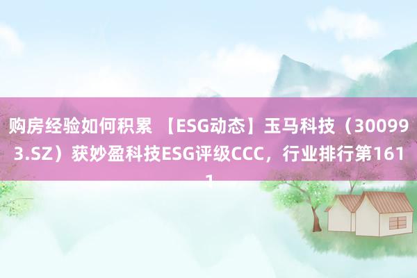 购房经验如何积累 【ESG动态】玉马科技（300993.SZ）获妙盈科技ESG评级CCC，行业排行第161