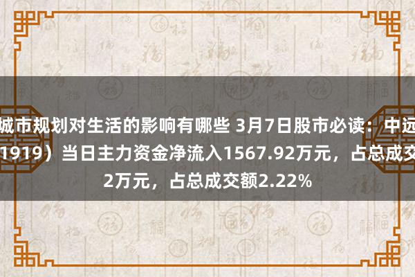 城市规划对生活的影响有哪些 3月7日股市必读：中远海控（601919）当日主力资金净流入1567.92万元，占总成交额2.22%