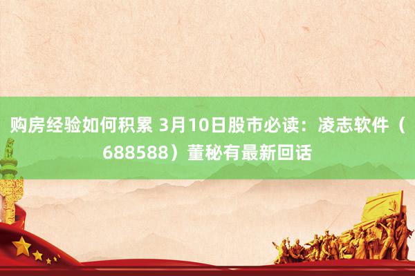 购房经验如何积累 3月10日股市必读：凌志软件（688588）董秘有最新回话