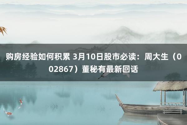 购房经验如何积累 3月10日股市必读：周大生（002867）董秘有最新回话