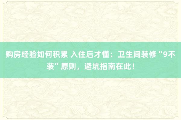 购房经验如何积累 入住后才懂：卫生间装修“9不装”原则，避坑指南在此！