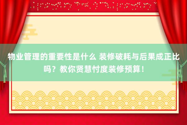 物业管理的重要性是什么 装修破耗与后果成正比吗？教你贤慧忖度装修预算！