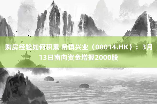 购房经验如何积累 希慎兴业（00014.HK）：3月13日南向资金增握2000股