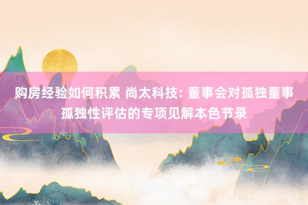 购房经验如何积累 尚太科技: 董事会对孤独董事孤独性评估的专项见解本色节录