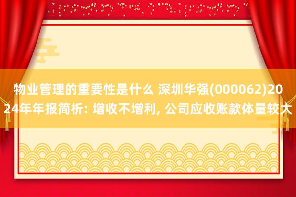 物业管理的重要性是什么 深圳华强(000062)2024年年报简析: 增收不增利, 公司应收账款体量较大