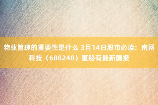 物业管理的重要性是什么 3月14日股市必读：南网科技（688248）董秘有最新酬报