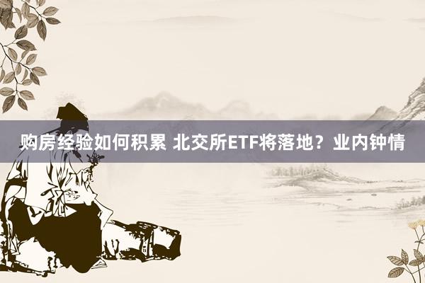 购房经验如何积累 北交所ETF将落地？业内钟情