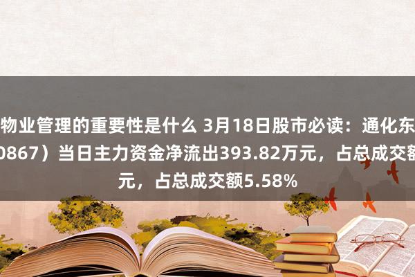 物业管理的重要性是什么 3月18日股市必读：通化东宝（600867）当日主力资金净流出393.82万元，占总成交额5.58%